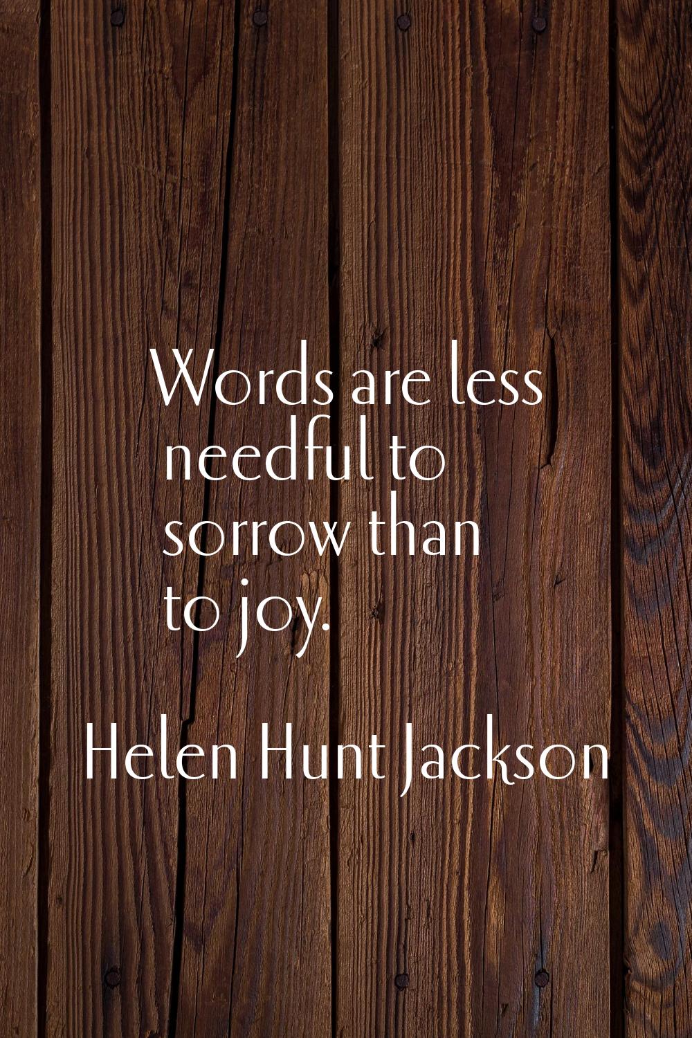 Words are less needful to sorrow than to joy.