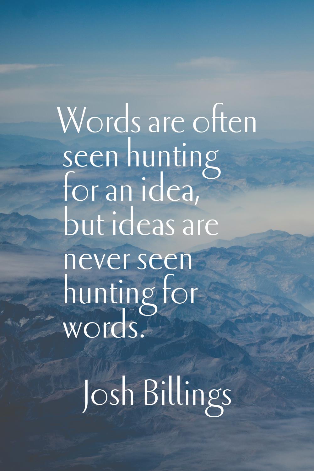 Words are often seen hunting for an idea, but ideas are never seen hunting for words.