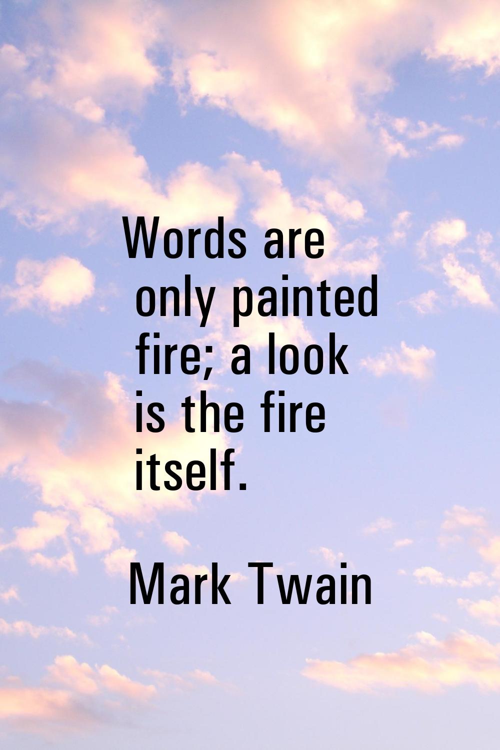 Words are only painted fire; a look is the fire itself.