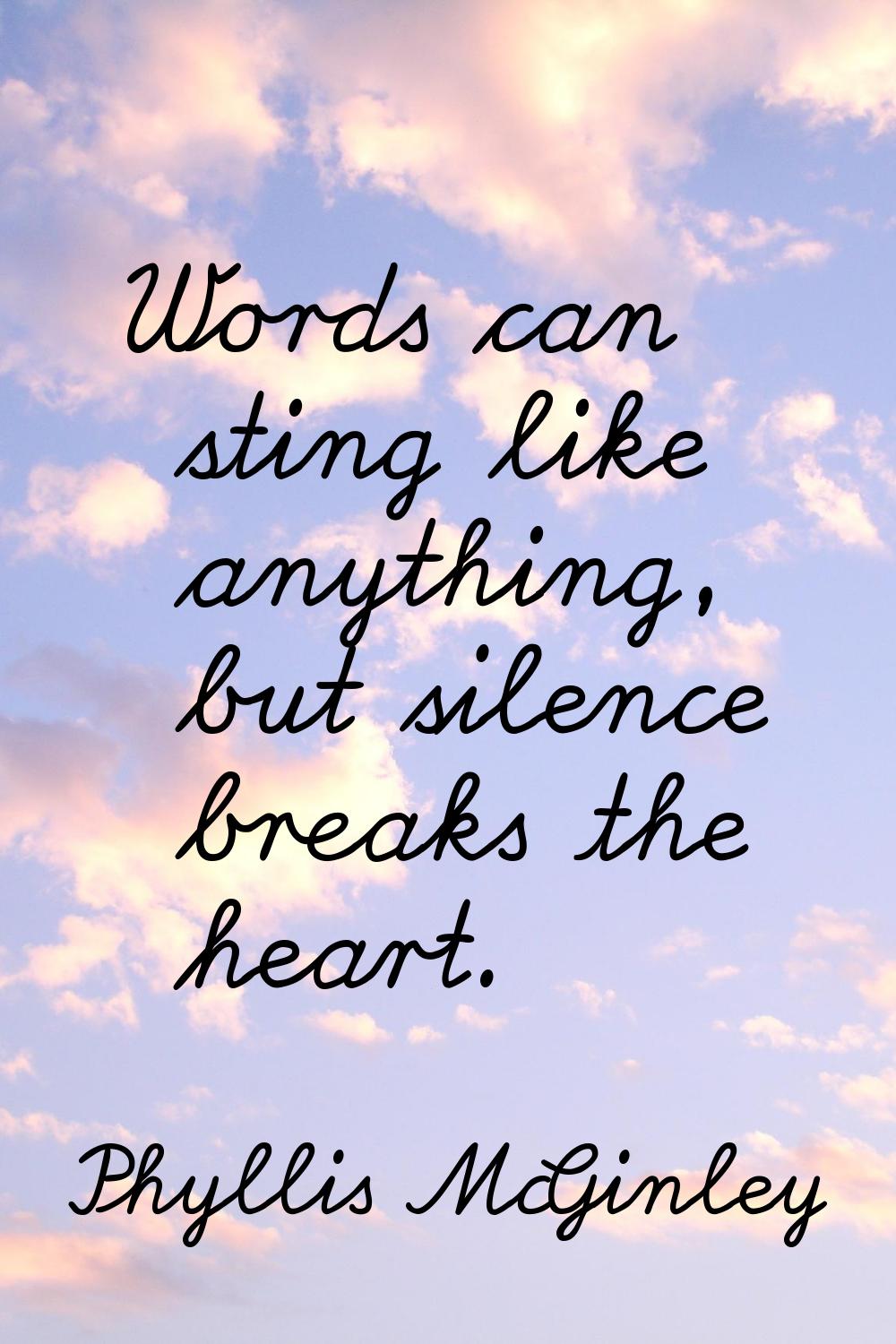 Words can sting like anything, but silence breaks the heart.