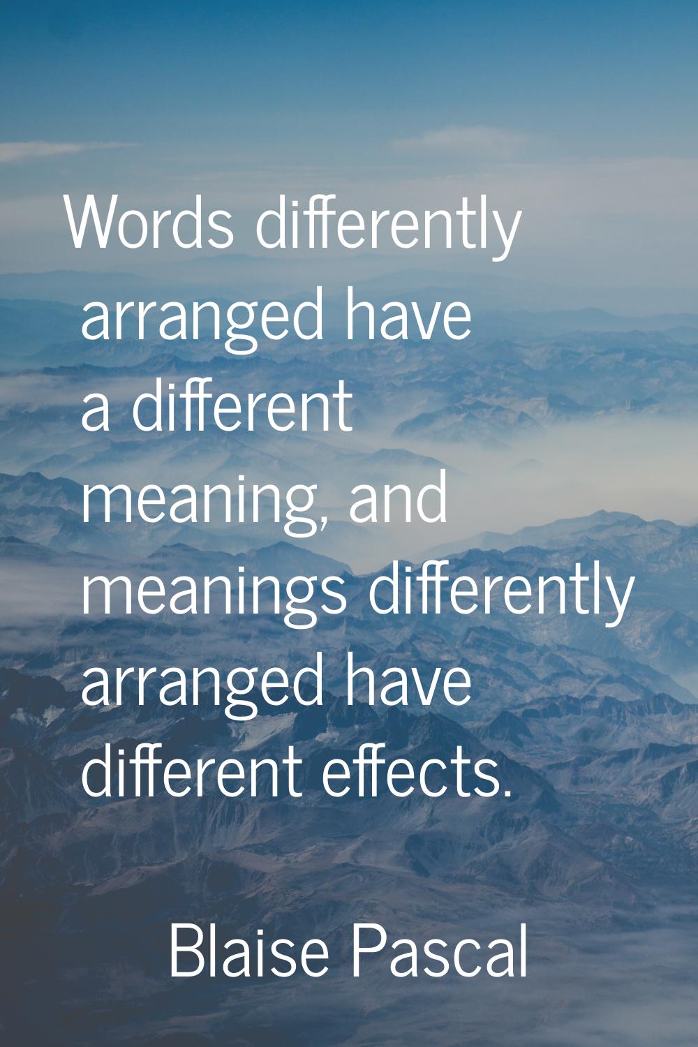 Words differently arranged have a different meaning, and meanings differently arranged have differe