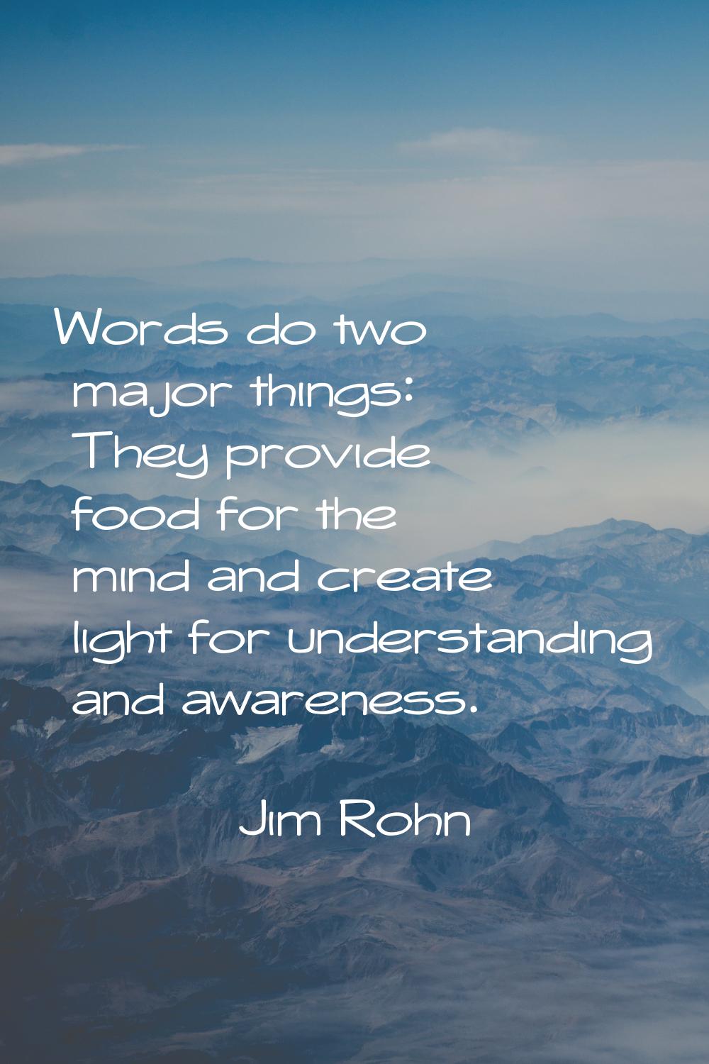 Words do two major things: They provide food for the mind and create light for understanding and aw