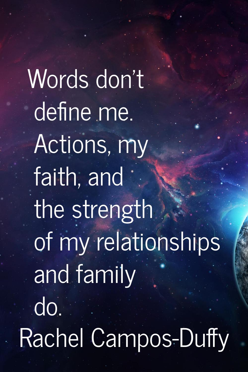 Words don't define me. Actions, my faith, and the strength of my relationships and family do.