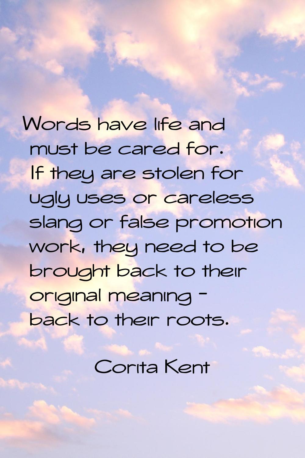 Words have life and must be cared for. If they are stolen for ugly uses or careless slang or false 