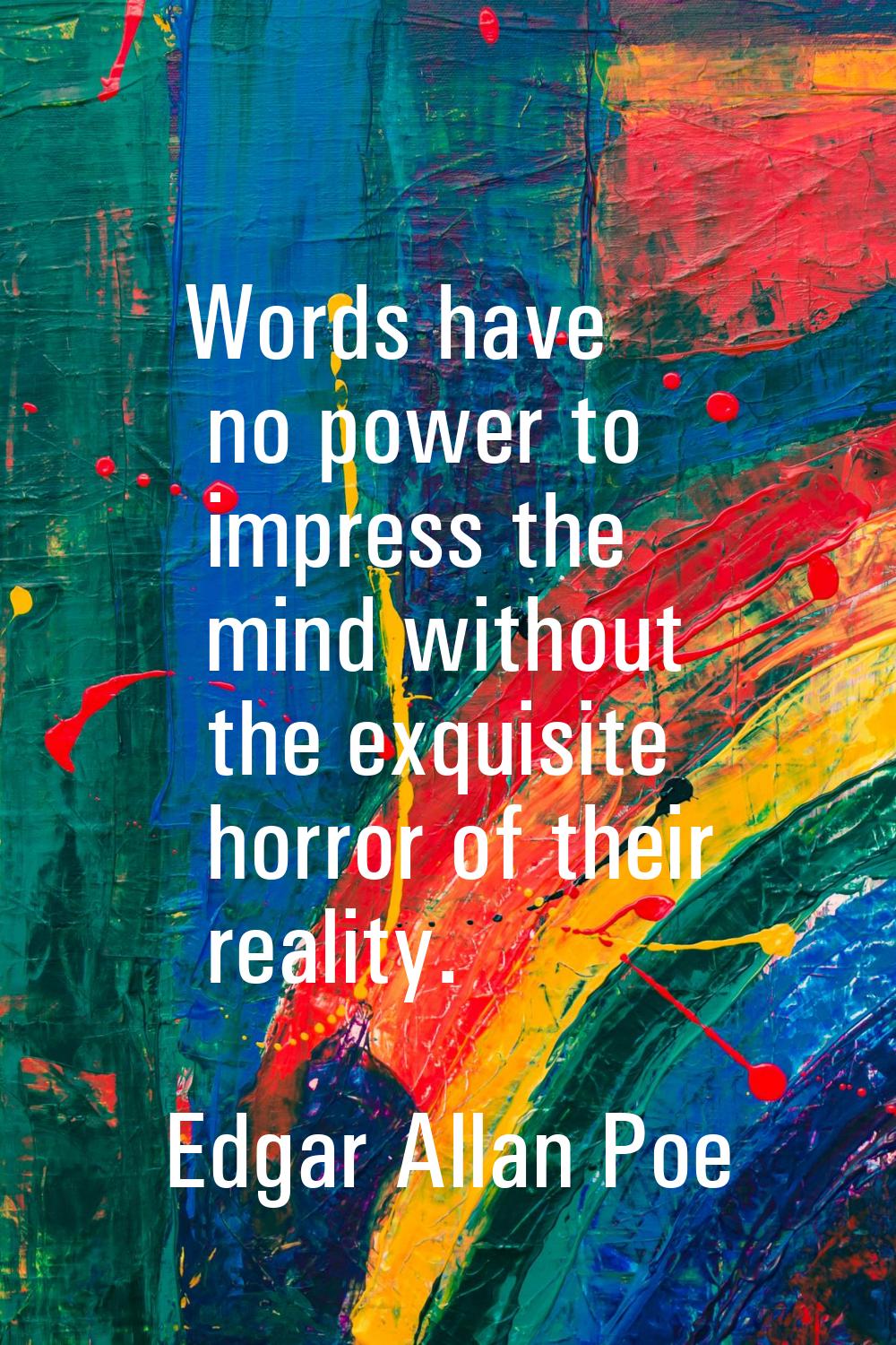 Words have no power to impress the mind without the exquisite horror of their reality.