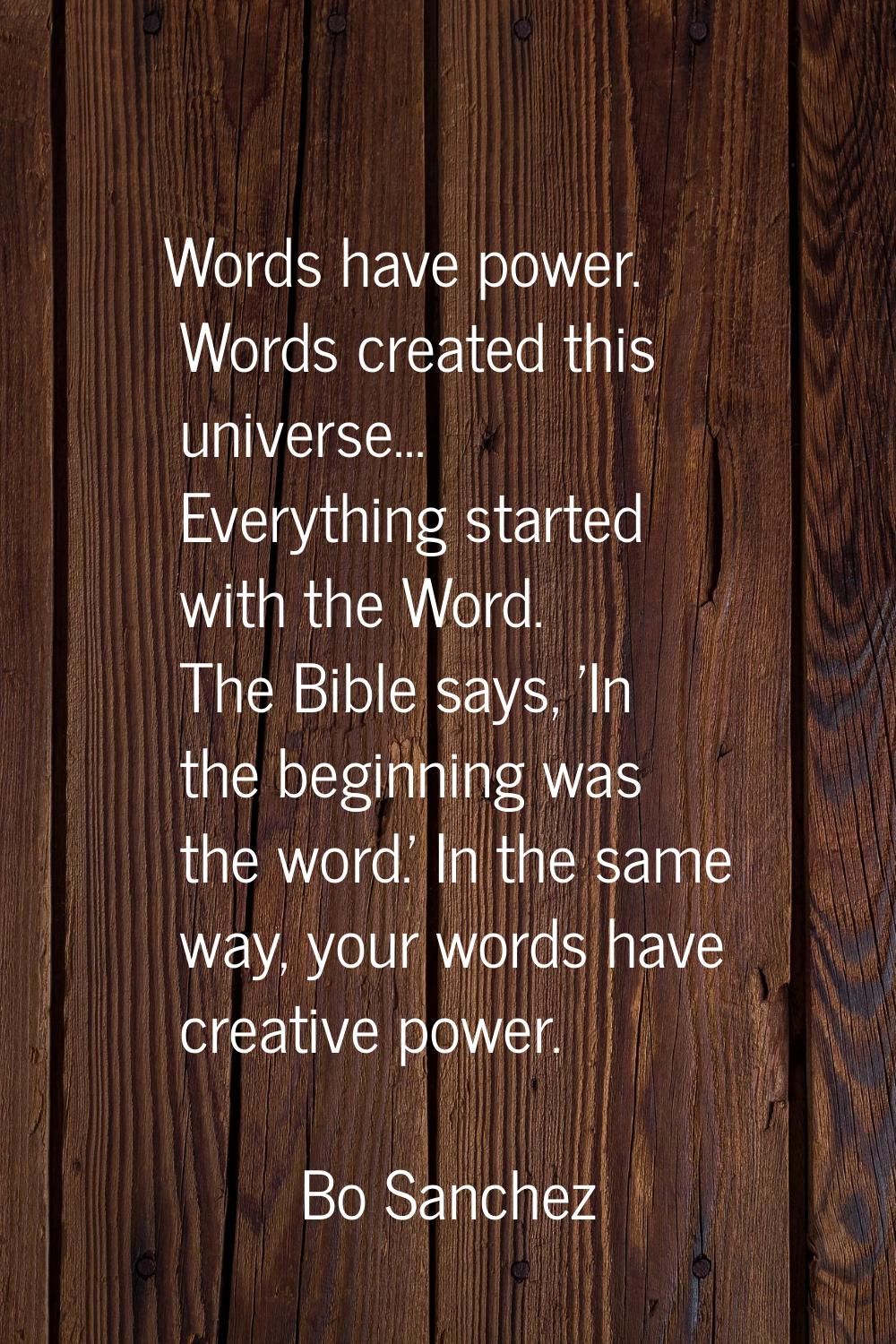 Words have power. Words created this universe... Everything started with the Word. The Bible says, 