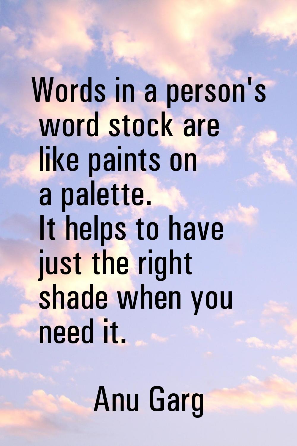 Words in a person's word stock are like paints on a palette. It helps to have just the right shade 