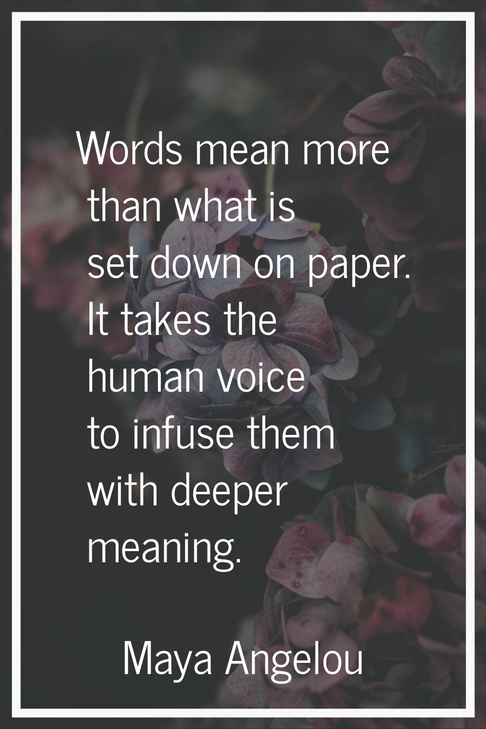 Words mean more than what is set down on paper. It takes the human voice to infuse them with deeper