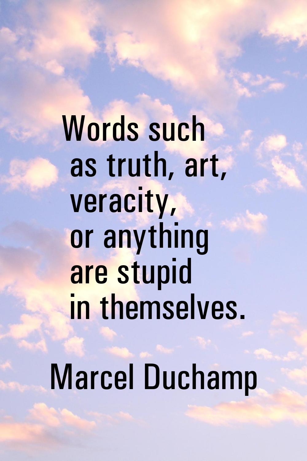 Words such as truth, art, veracity, or anything are stupid in themselves.