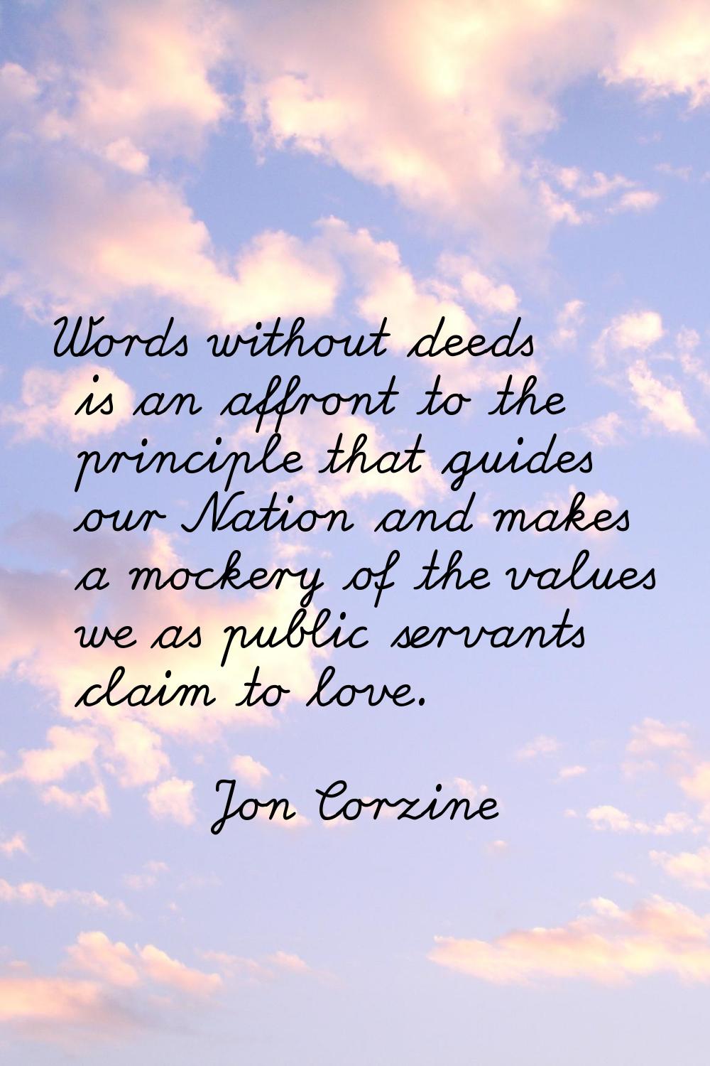 Words without deeds is an affront to the principle that guides our Nation and makes a mockery of th