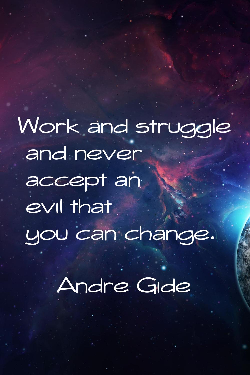 Work and struggle and never accept an evil that you can change.
