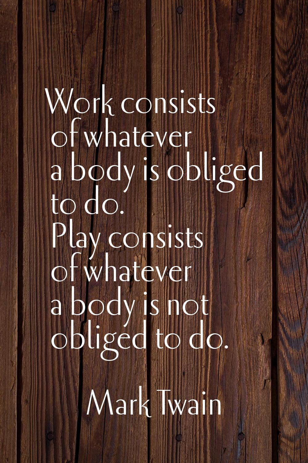 Work consists of whatever a body is obliged to do. Play consists of whatever a body is not obliged 