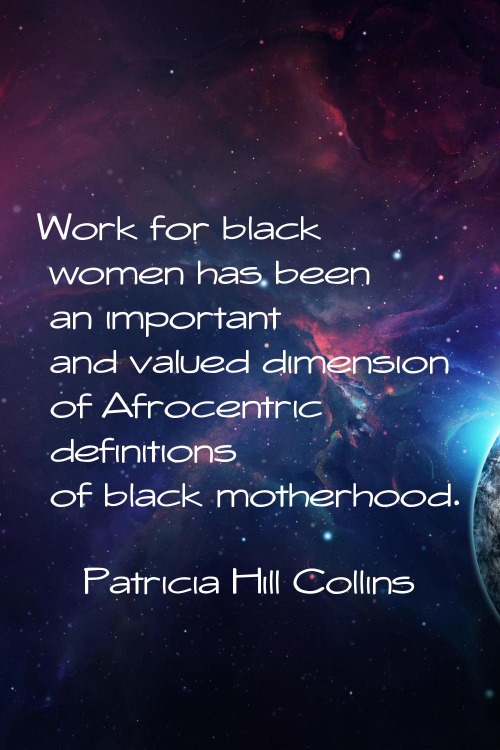 Work for black women has been an important and valued dimension of Afrocentric definitions of black