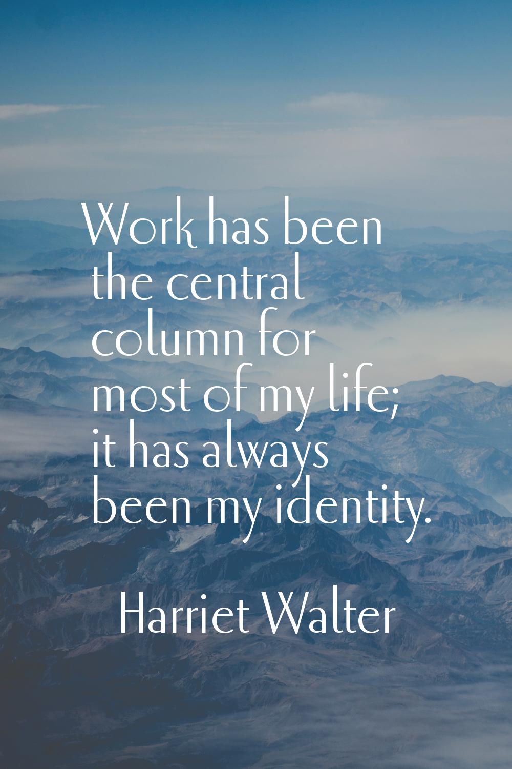 Work has been the central column for most of my life; it has always been my identity.