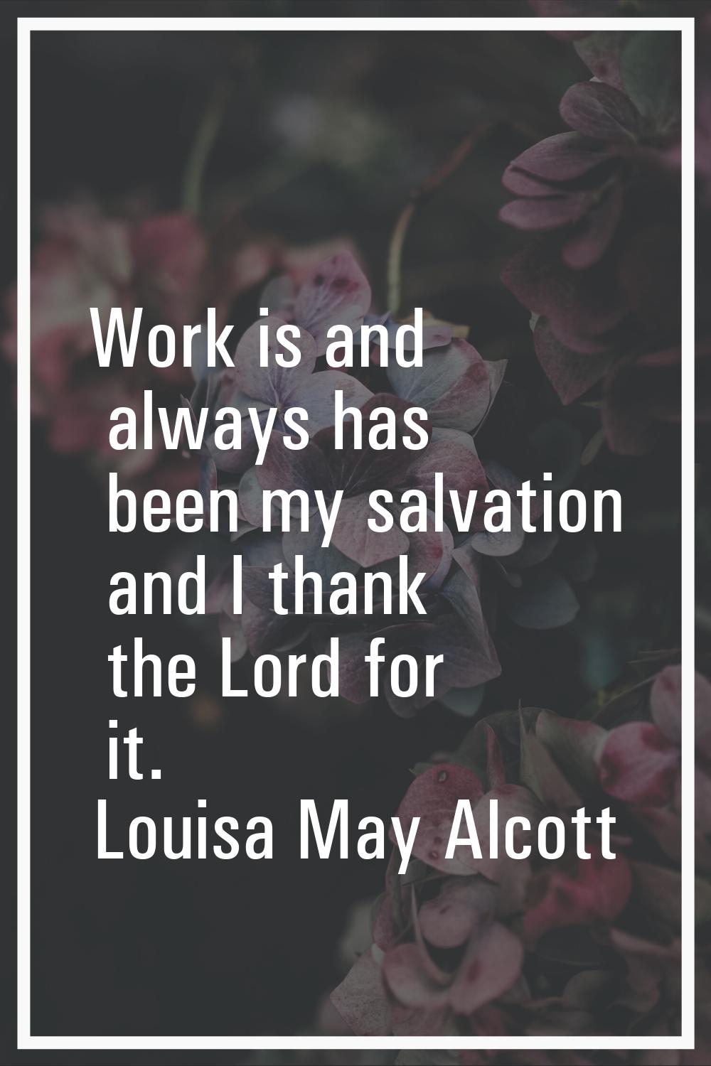Work is and always has been my salvation and I thank the Lord for it.