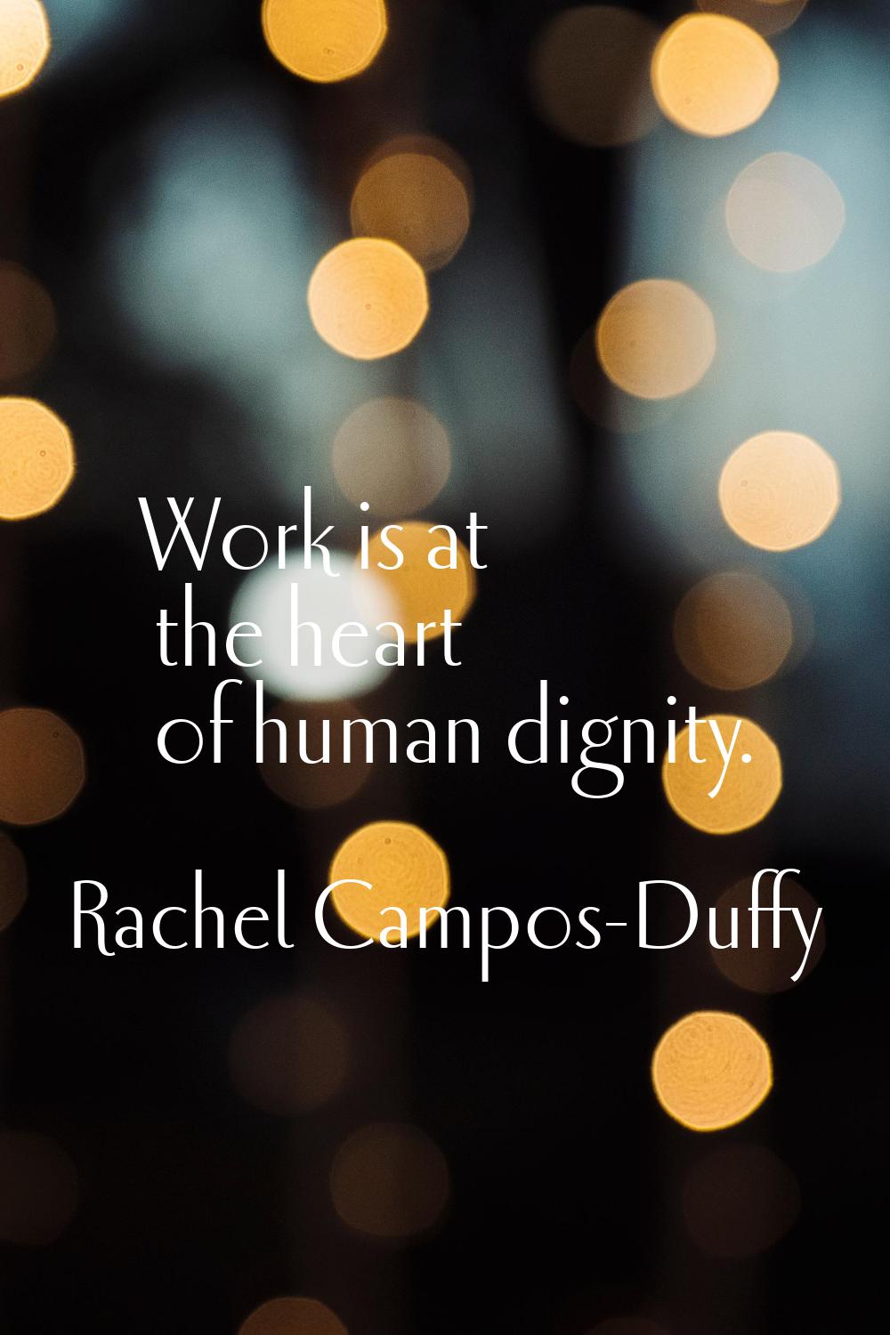 Work is at the heart of human dignity.