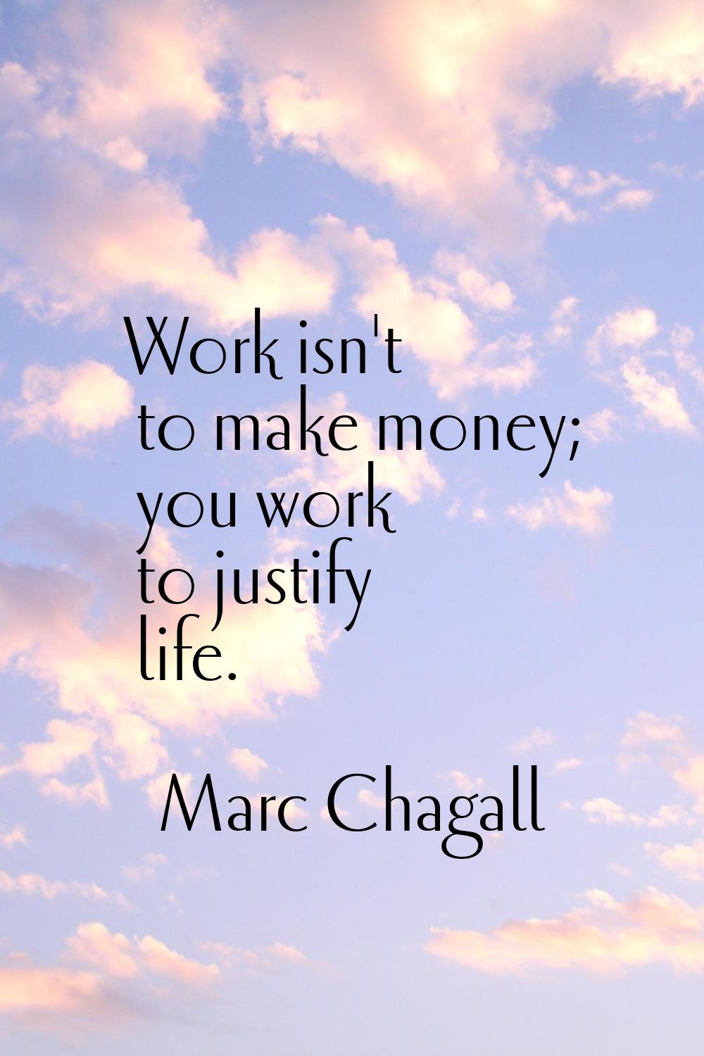 Work isn't to make money; you work to justify life.
