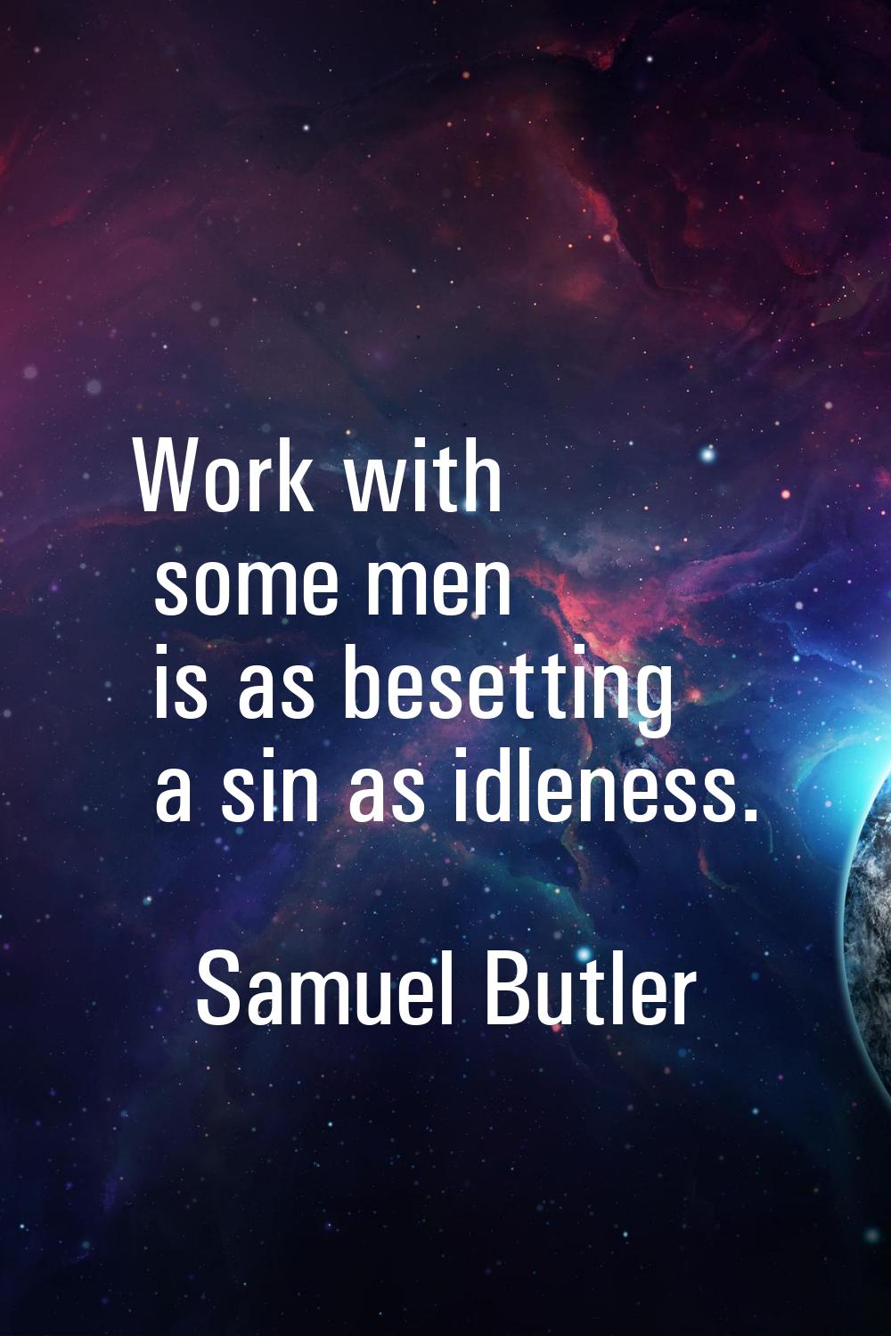 Work with some men is as besetting a sin as idleness.