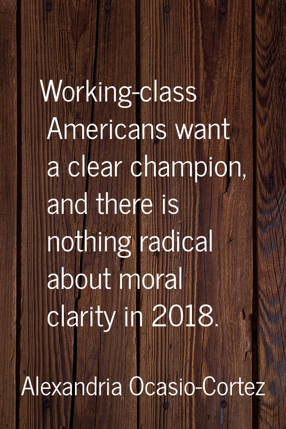 Working-class Americans want a clear champion, and there is nothing radical about moral clarity in 