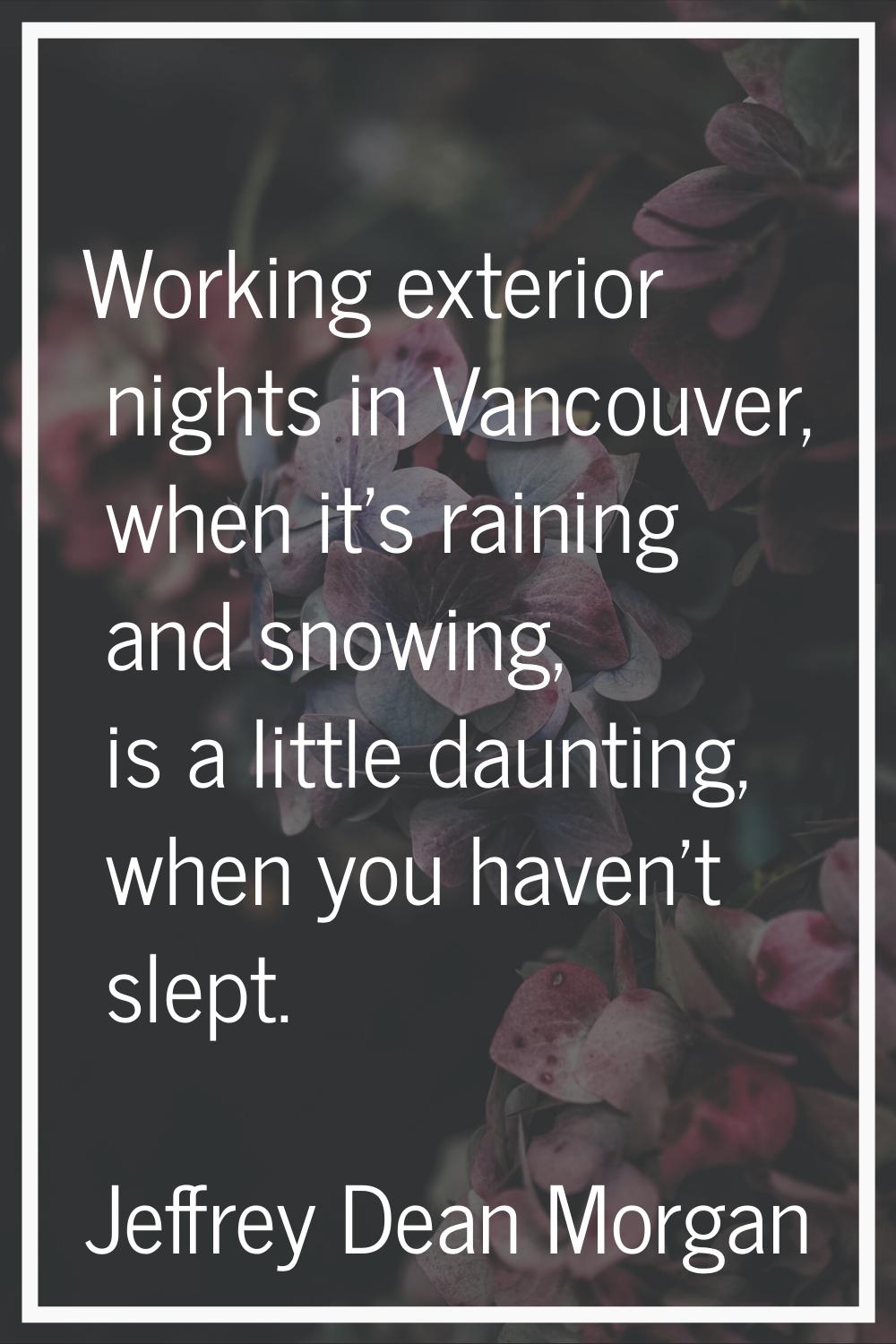 Working exterior nights in Vancouver, when it's raining and snowing, is a little daunting, when you