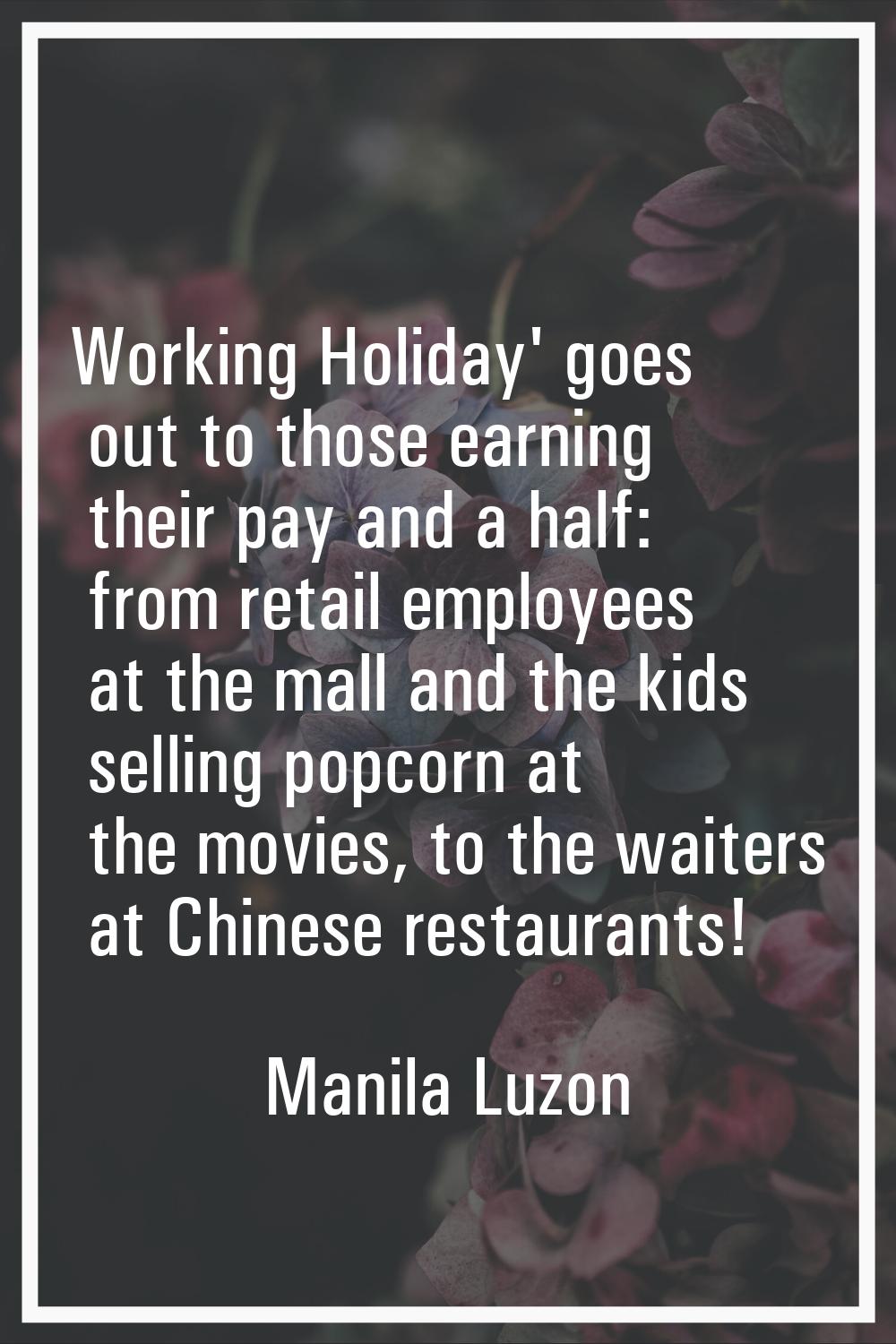 Working Holiday' goes out to those earning their pay and a half: from retail employees at the mall 