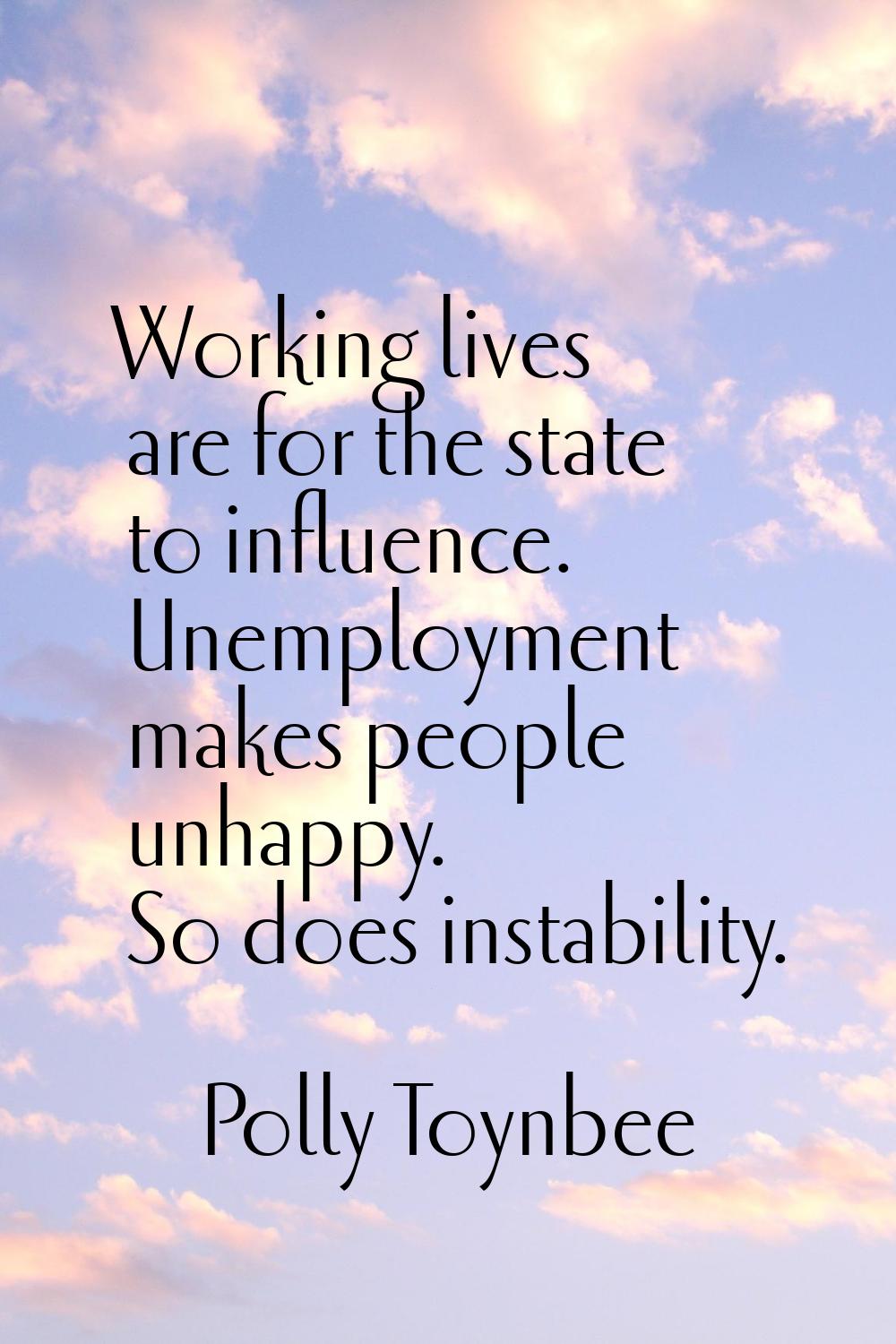 Working lives are for the state to influence. Unemployment makes people unhappy. So does instabilit
