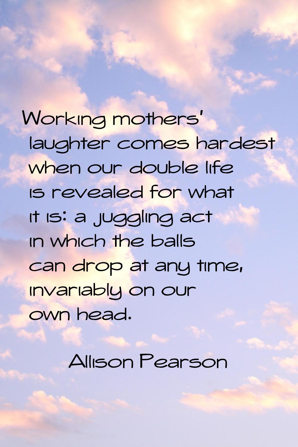 Working mothers' laughter comes hardest when our double life is revealed for what it is: a juggling