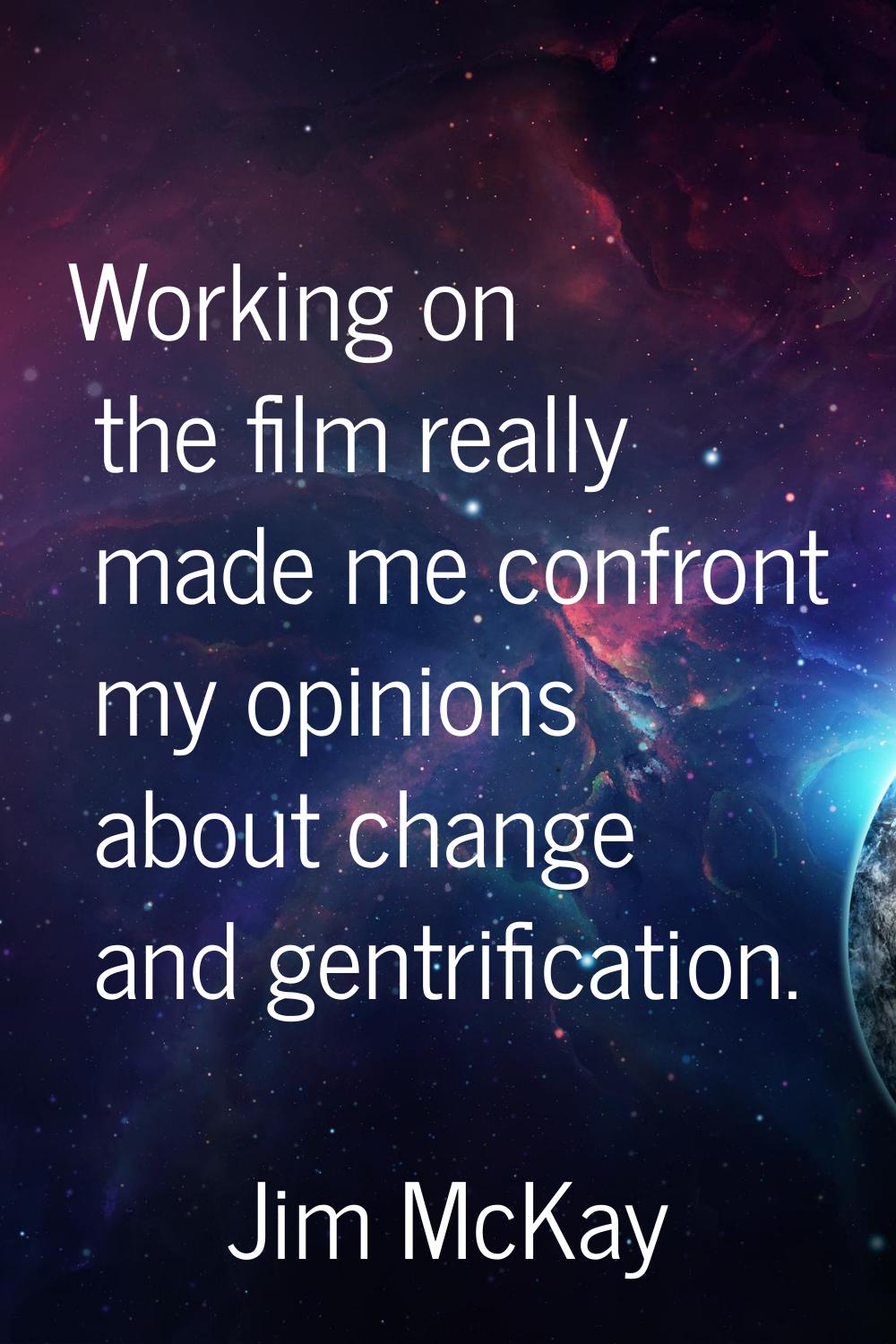 Working on the film really made me confront my opinions about change and gentrification.