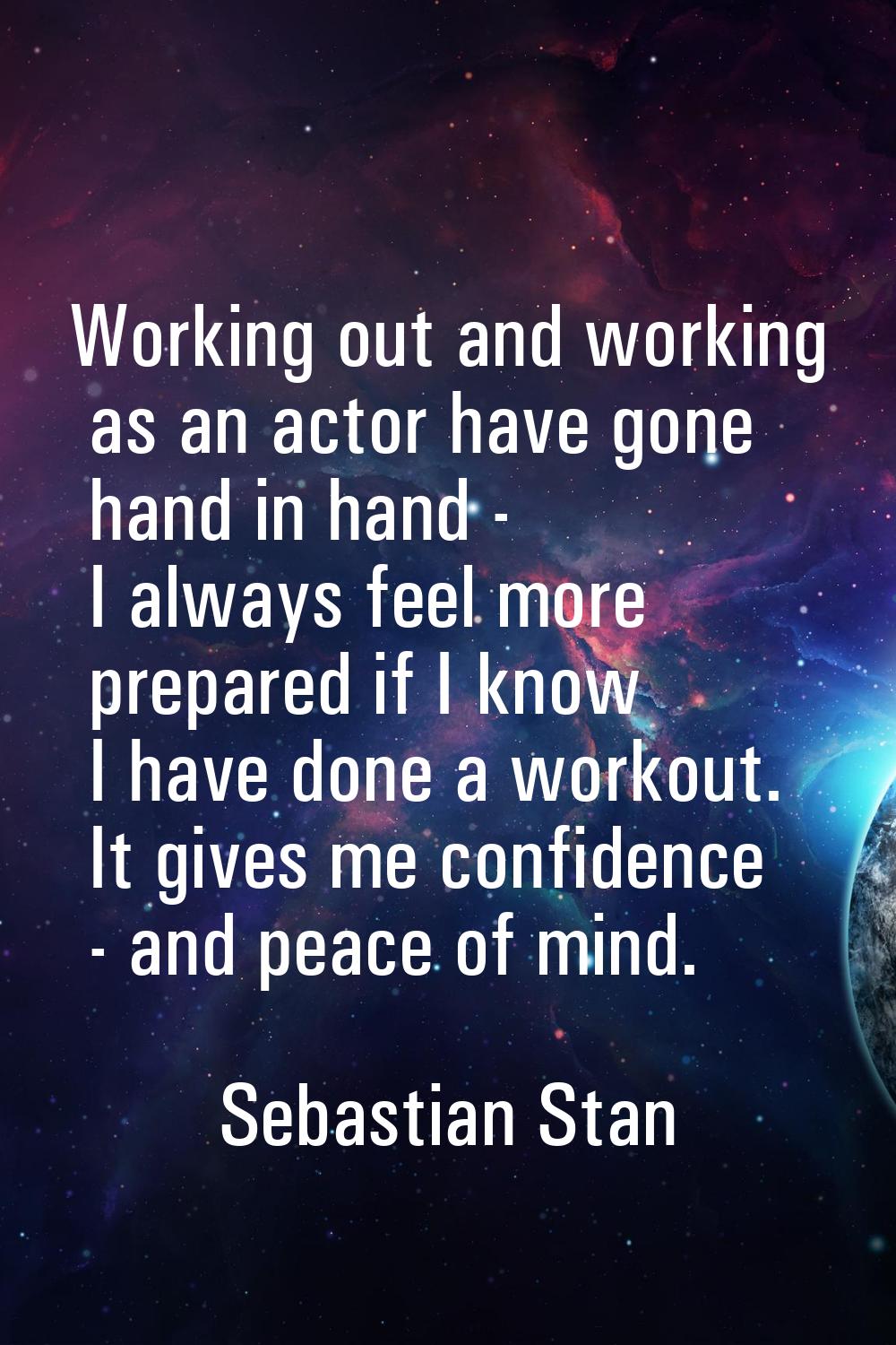Working out and working as an actor have gone hand in hand - I always feel more prepared if I know 