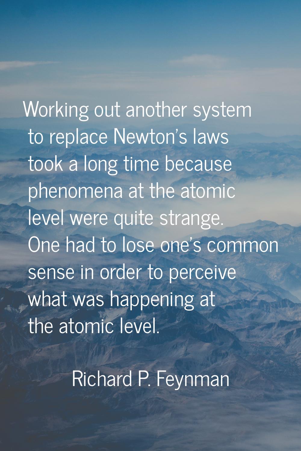 Working out another system to replace Newton's laws took a long time because phenomena at the atomi