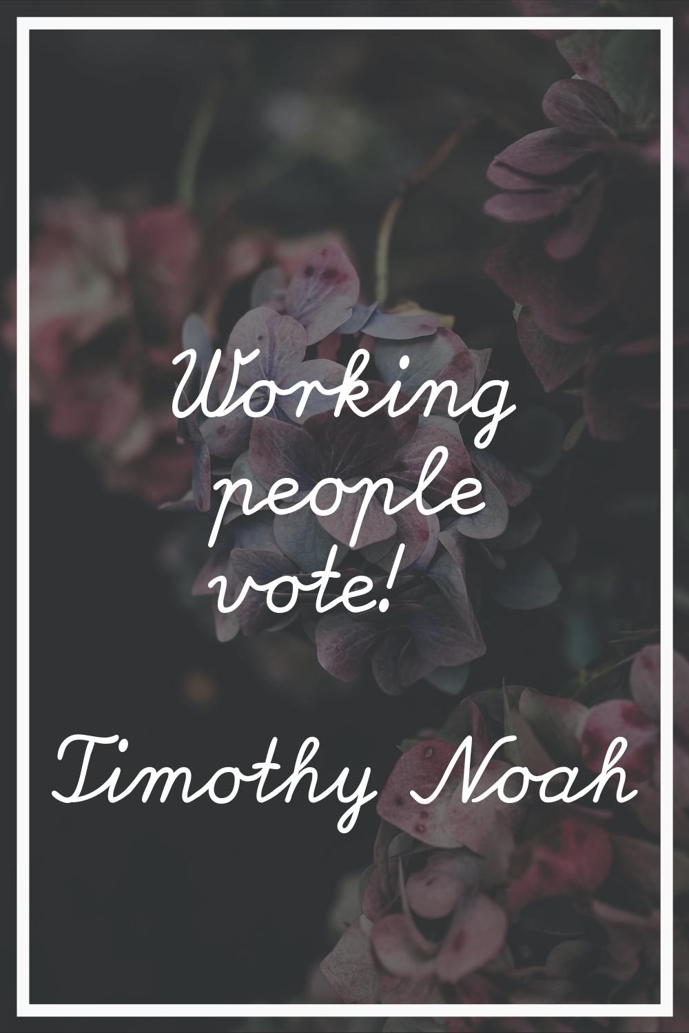 Working people vote!