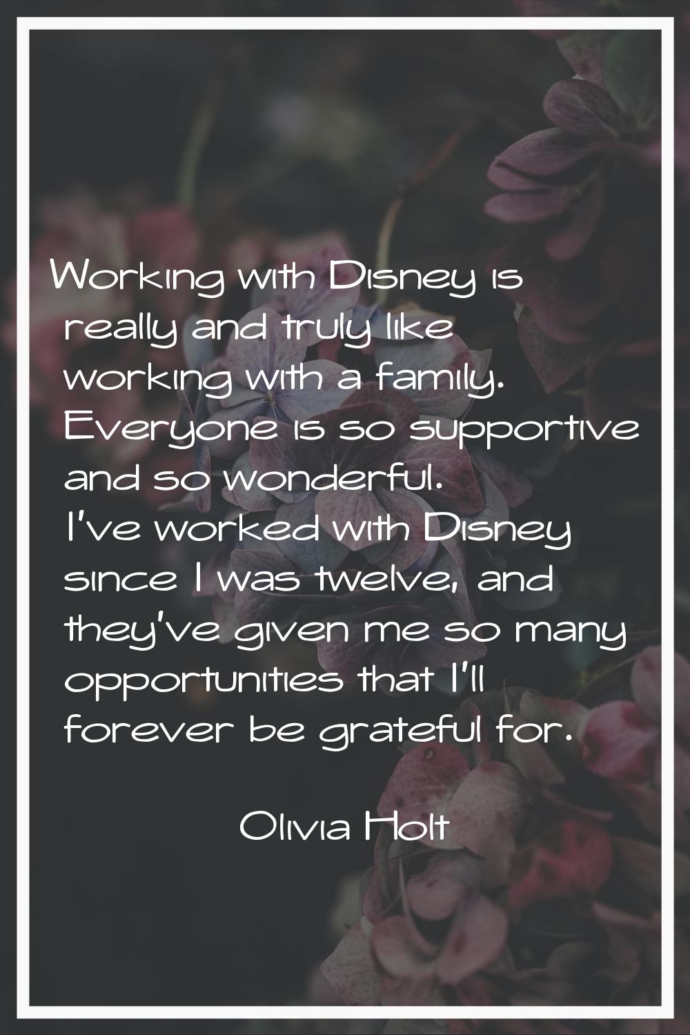 Working with Disney is really and truly like working with a family. Everyone is so supportive and s