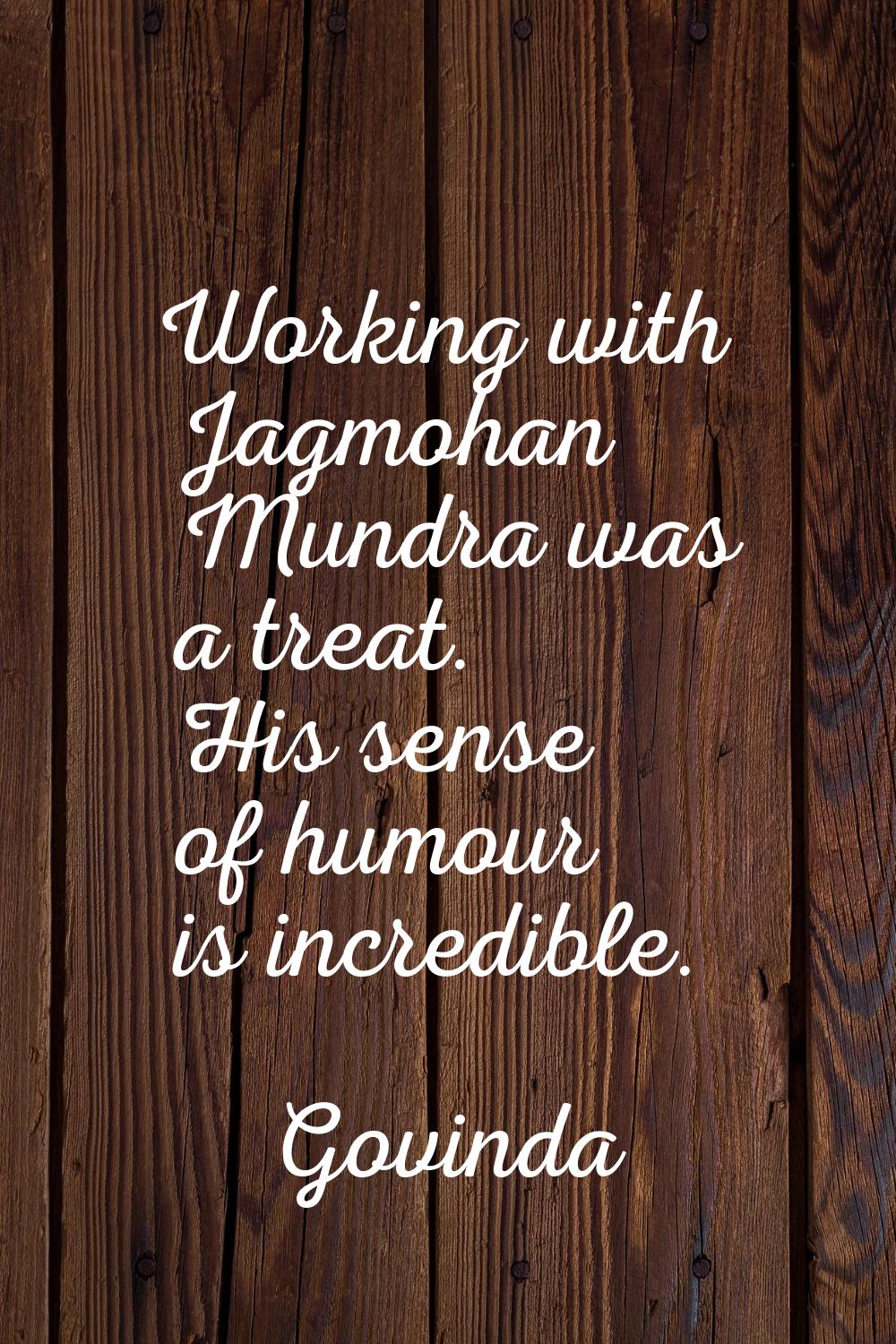 Working with Jagmohan Mundra was a treat. His sense of humour is incredible.
