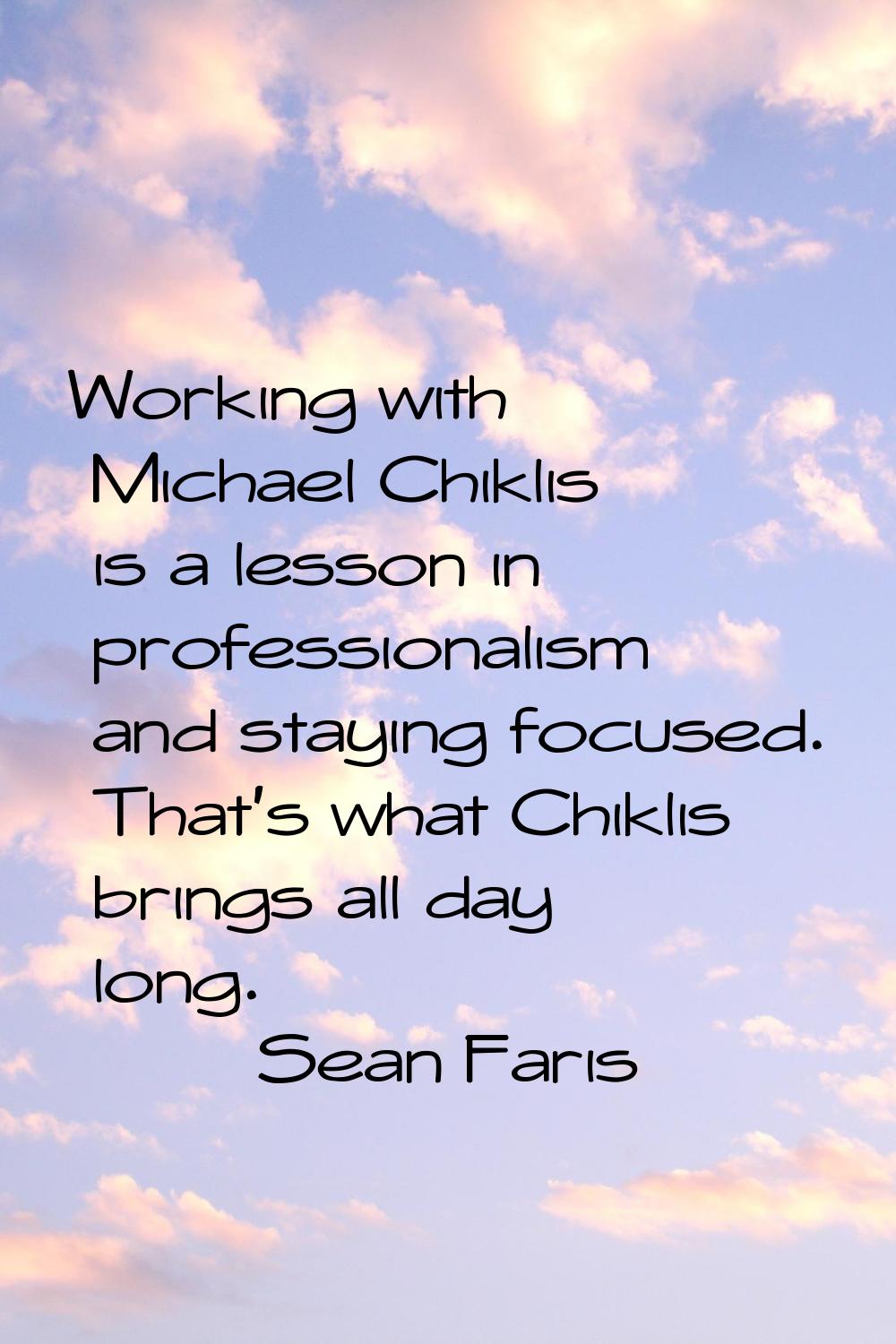 Working with Michael Chiklis is a lesson in professionalism and staying focused. That's what Chikli