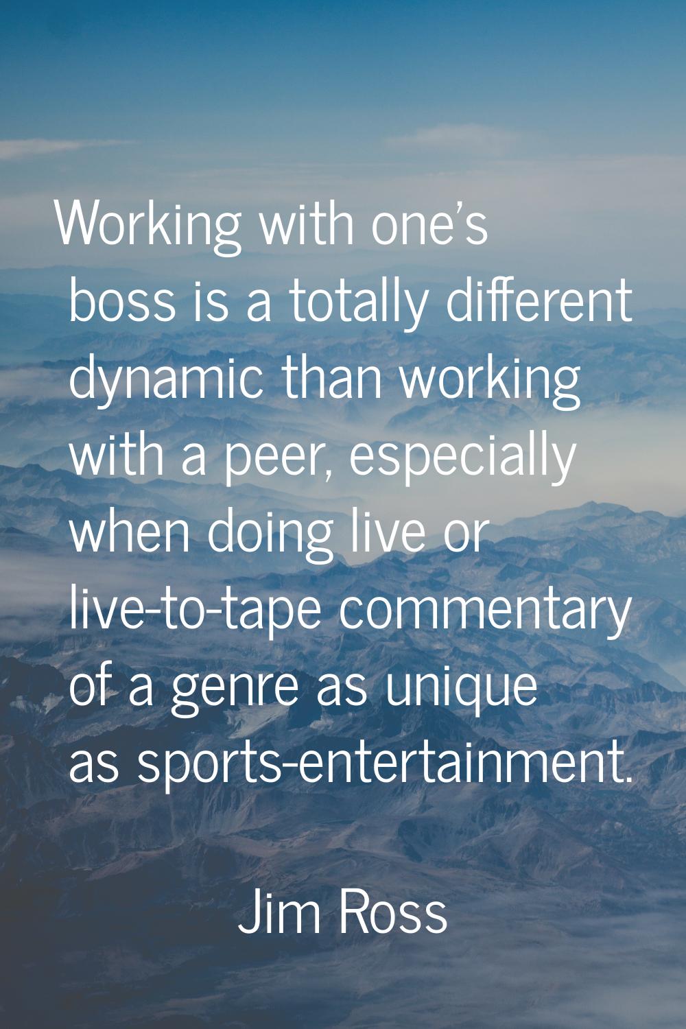 Working with one's boss is a totally different dynamic than working with a peer, especially when do