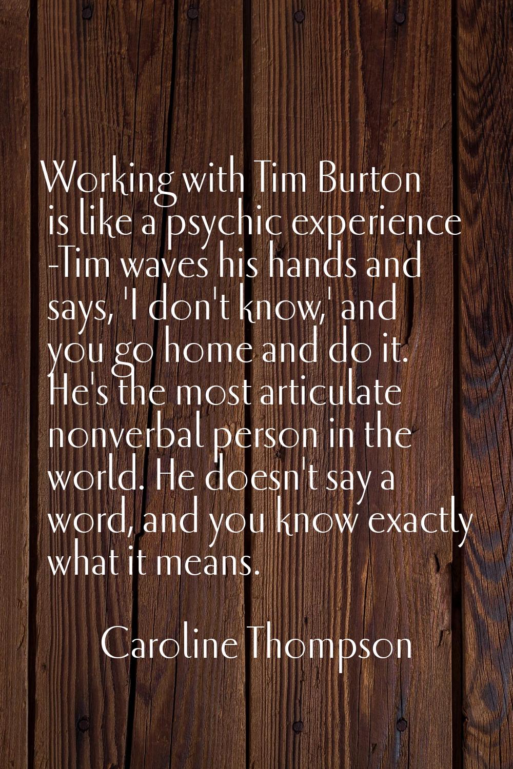 Working with Tim Burton is like a psychic experience -Tim waves his hands and says, 'I don't know,'