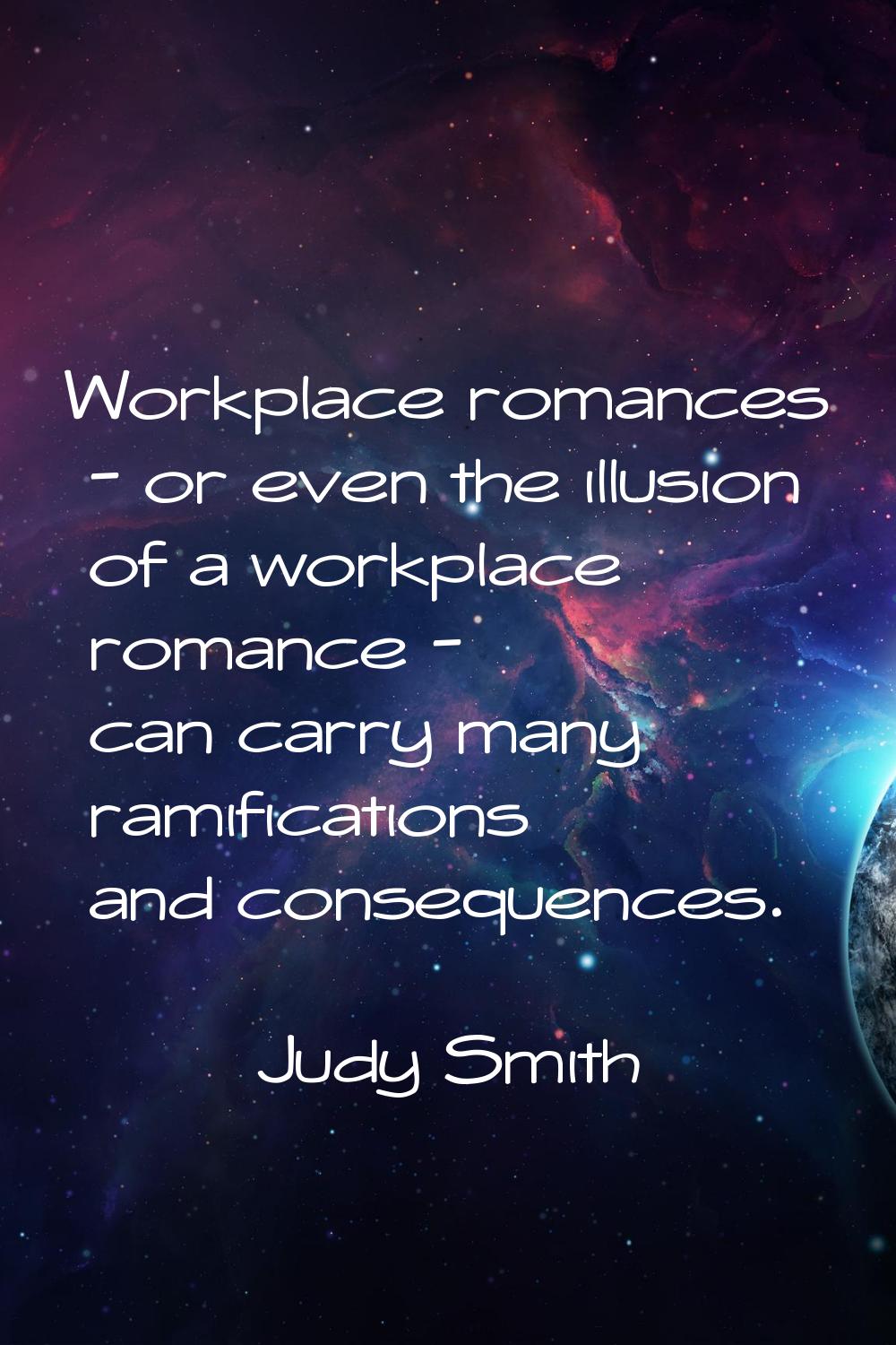 Workplace romances - or even the illusion of a workplace romance - can carry many ramifications and