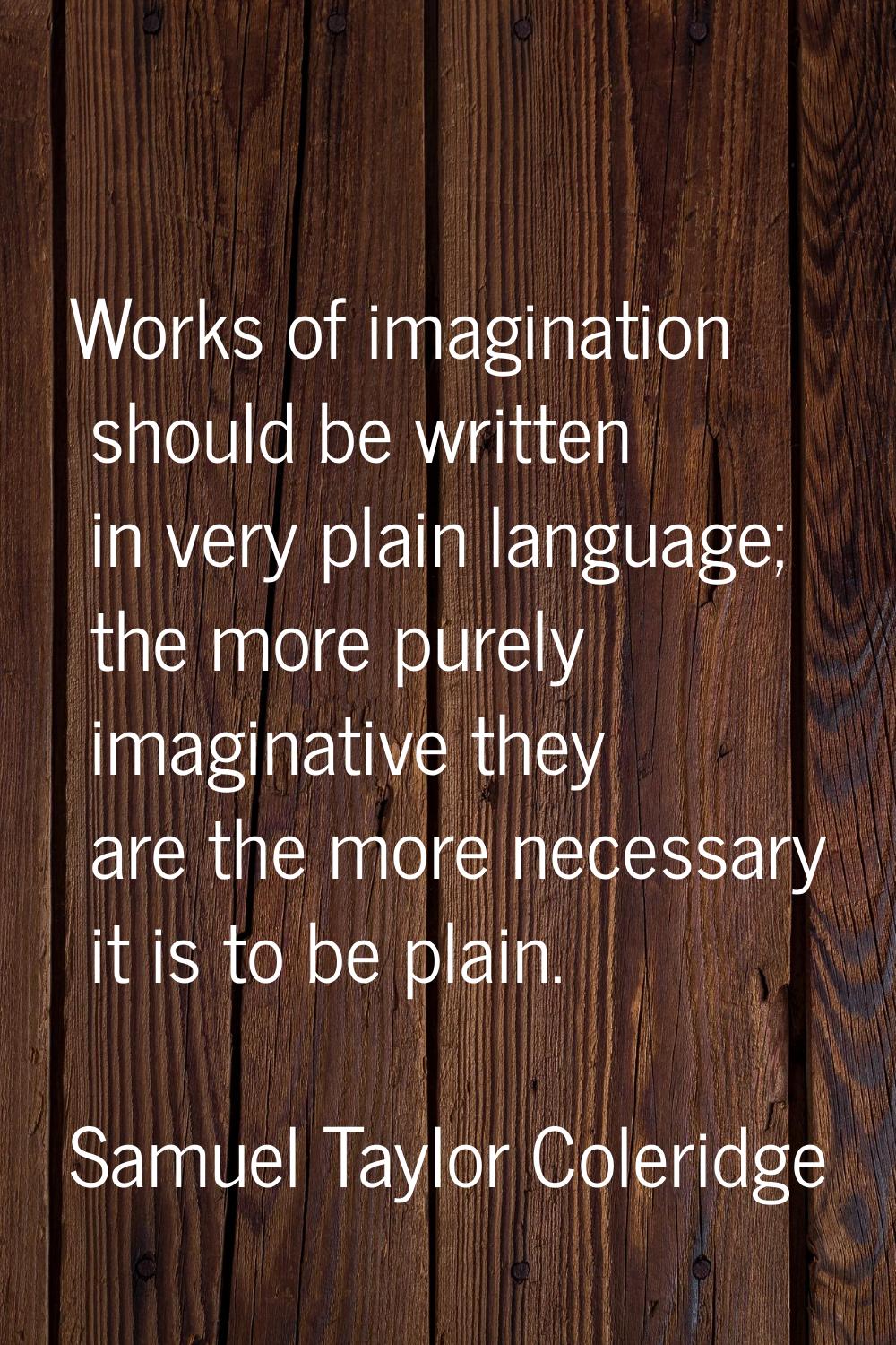 Works of imagination should be written in very plain language; the more purely imaginative they are