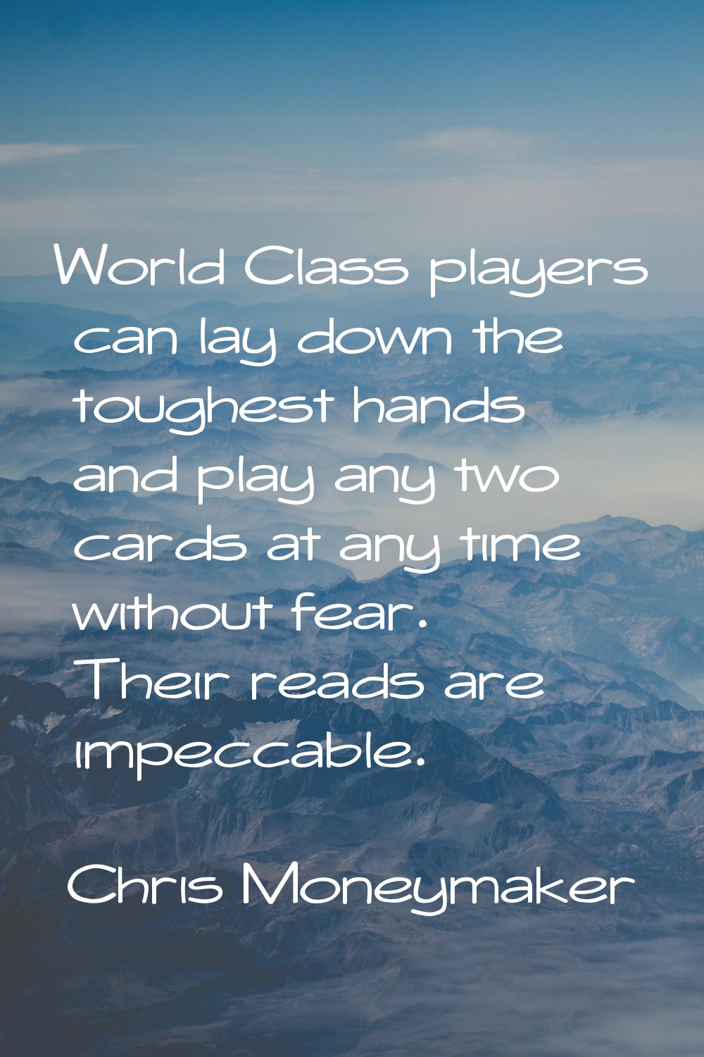 World Class players can lay down the toughest hands and play any two cards at any time without fear