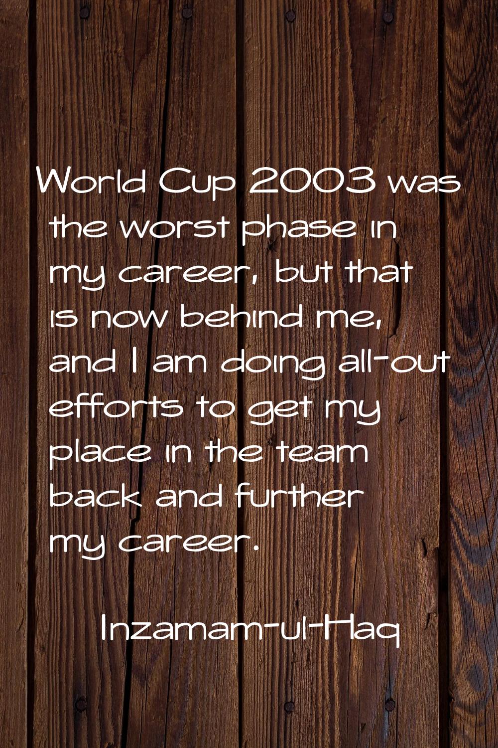 World Cup 2003 was the worst phase in my career, but that is now behind me, and I am doing all-out 