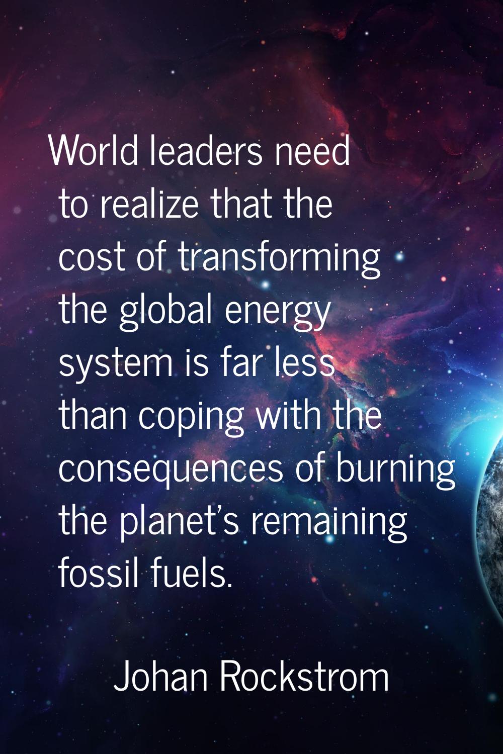 World leaders need to realize that the cost of transforming the global energy system is far less th