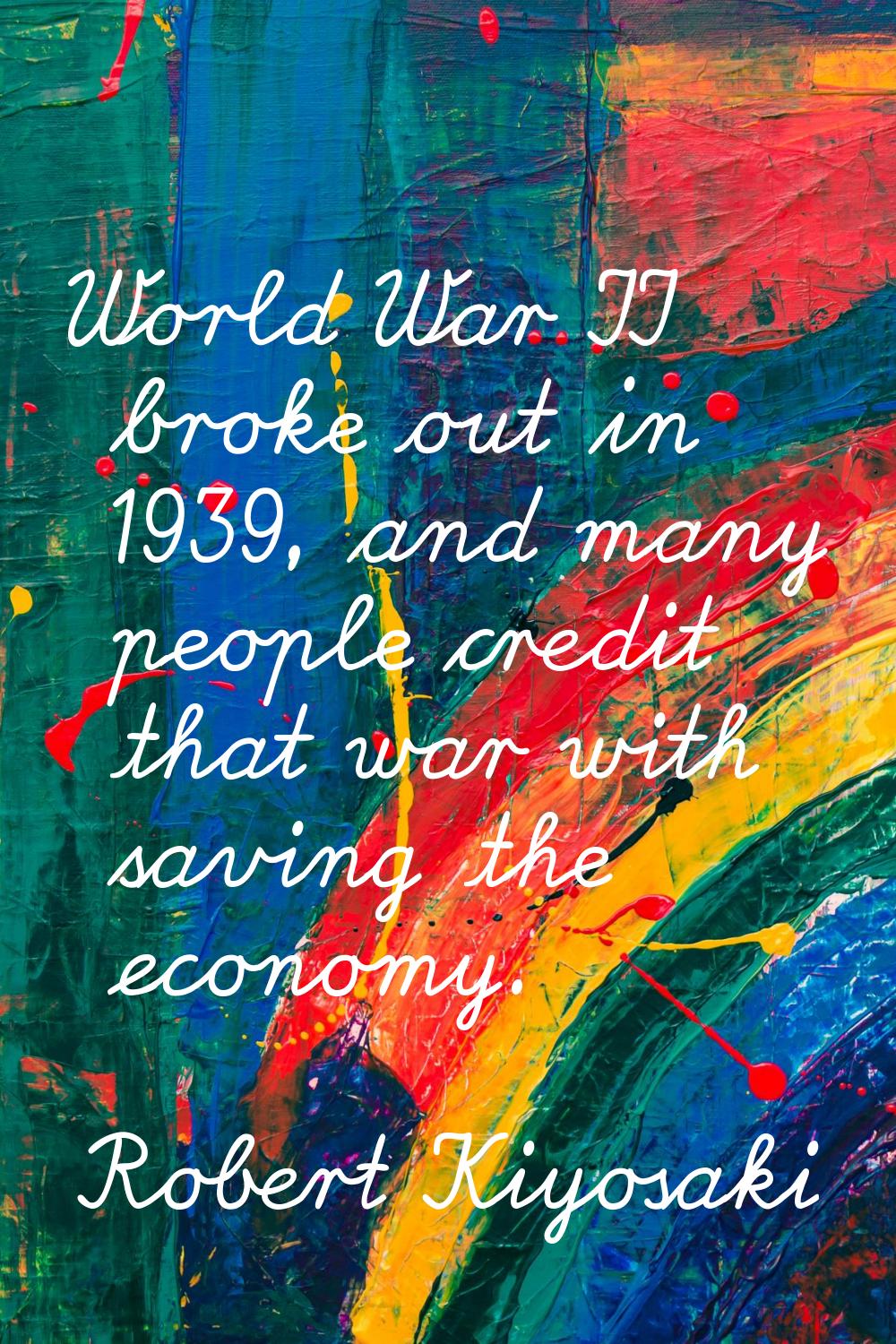 World War II broke out in 1939, and many people credit that war with saving the economy.