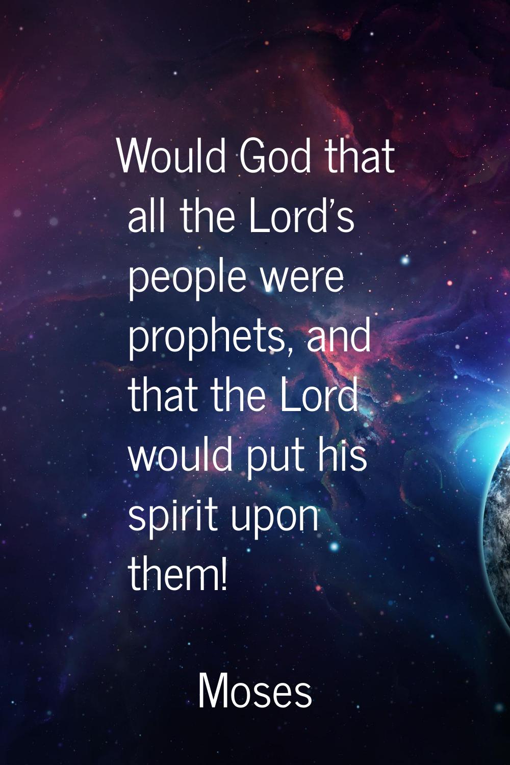 Would God that all the Lord's people were prophets, and that the Lord would put his spirit upon the