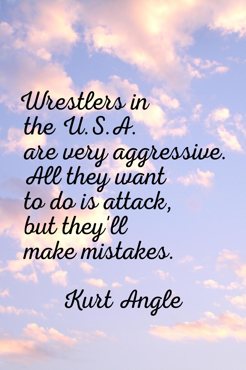 Wrestlers in the U.S.A. are very aggressive. All they want to do is attack, but they'll make mistak