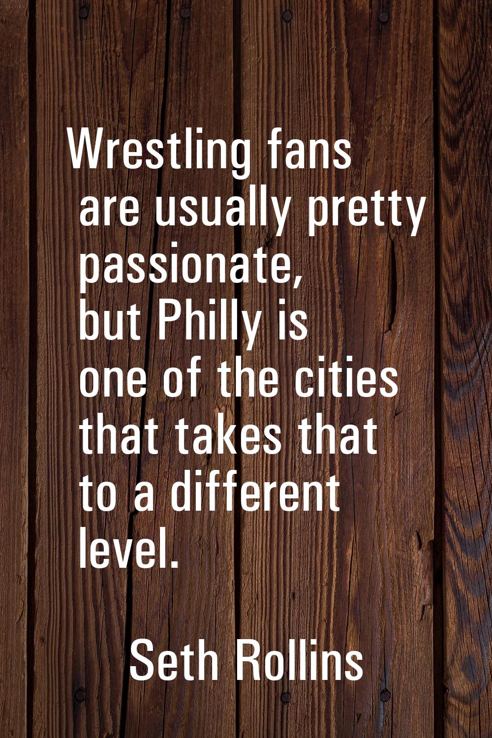 Wrestling fans are usually pretty passionate, but Philly is one of the cities that takes that to a 