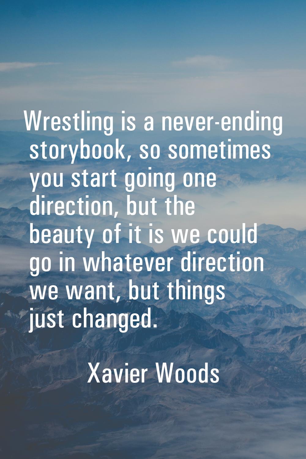 Wrestling is a never-ending storybook, so sometimes you start going one direction, but the beauty o