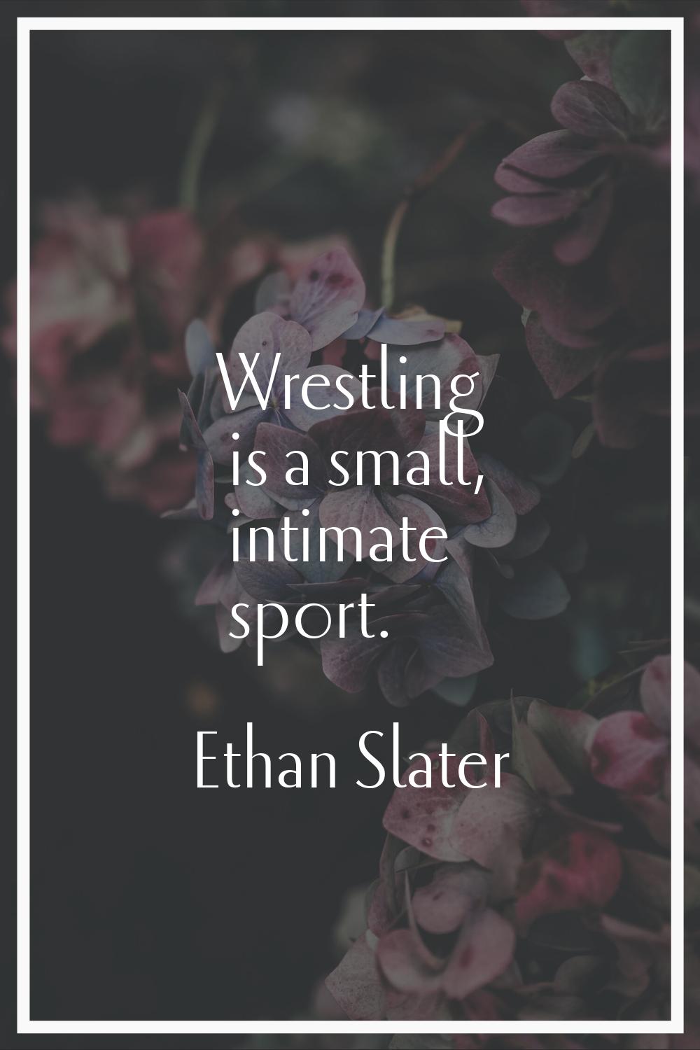 Wrestling is a small, intimate sport.