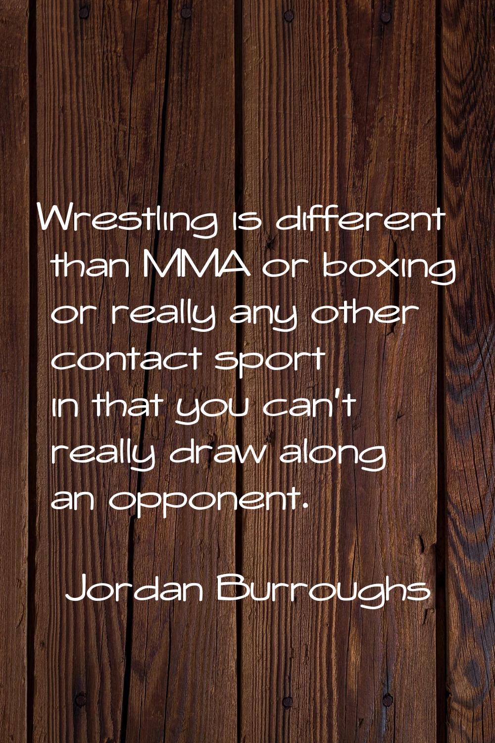 Wrestling is different than MMA or boxing or really any other contact sport in that you can't reall