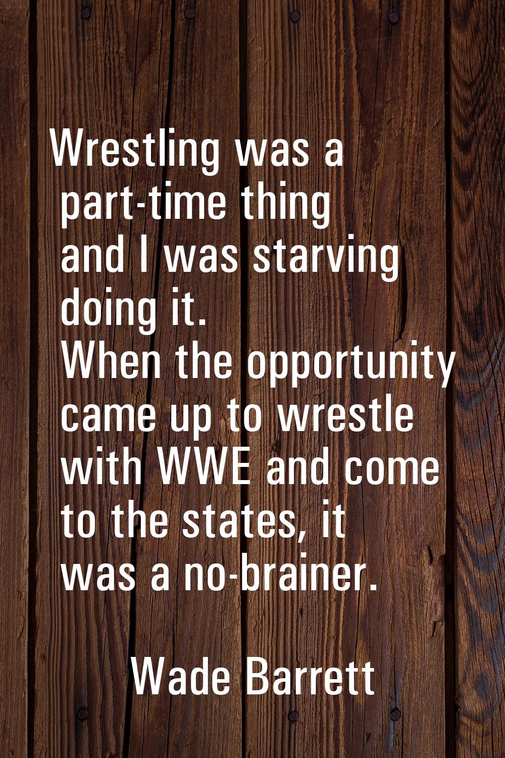 Wrestling was a part-time thing and I was starving doing it. When the opportunity came up to wrestl