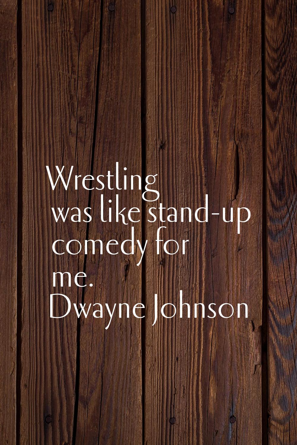 Wrestling was like stand-up comedy for me.